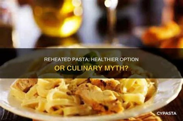 Why is reheated pasta healthier?